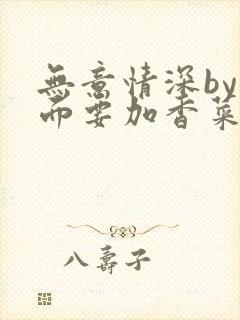 无意情深by拉面要加香菜