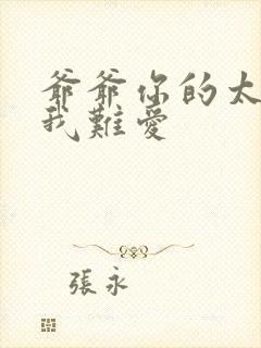 爷爷你的太大了我难爱