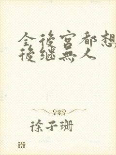 全后宫都想让朕后继无人