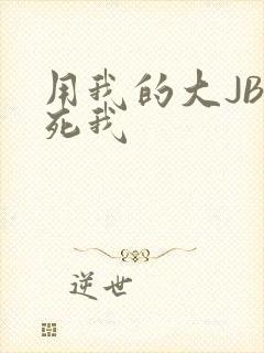 用我的大JBC死我