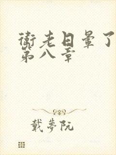 卫老日晕了淑蓉第八章