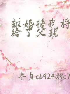 离婚后我将自己给了父亲