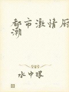 都市激情厨房春潮