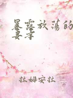 暴露放荡的娇妻妻孝