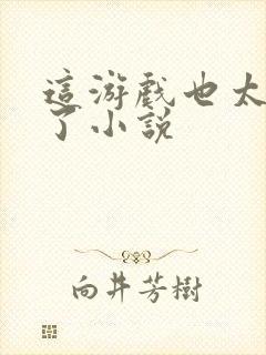 这游戏也太真实了小说