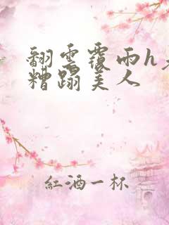 翻云覆雨h老头糟蹋美人