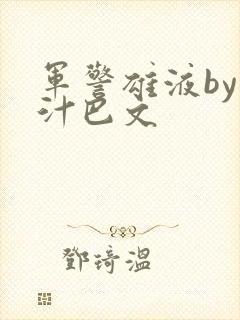 军警雄液by肉汁巴文