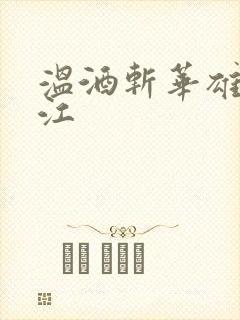 温酒斩华雄黑龙江