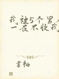 我被5个男人躁一夜不收我怎么办