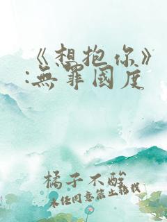 《想抱你》作者:无罪国度