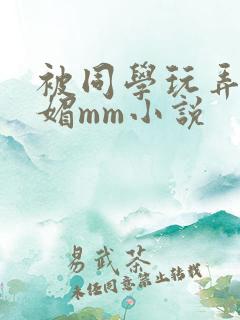 被同学玩弄的妩媚mm小说