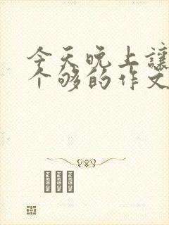 今天晚上让你桶个够的作文