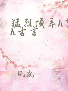 猛烈顶弄h禁欲h古言