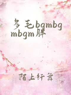 多毛bgmbgmbgm胖