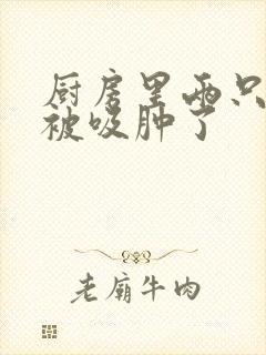 厨房里两只乳头被吸肿了