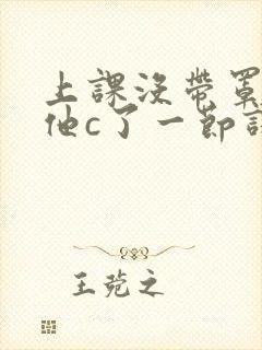 上课没带罩子让他c了一节课