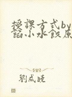 授课方式by肉馅小水饺原文