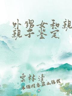 外甥女和亲舅舅亲子鉴定