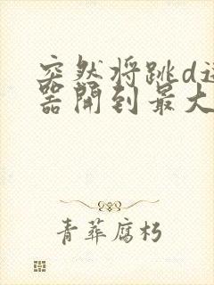 突然将跳d遥控器开到最大