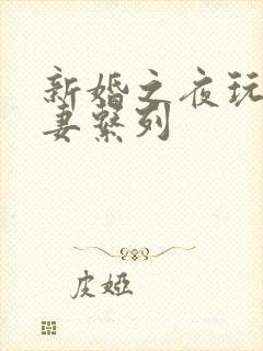 新婚之夜玩弄人妻系列