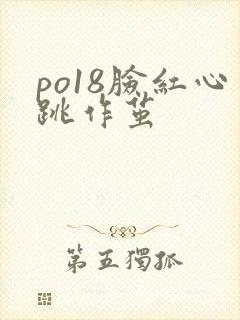 po18脸红心跳作茧