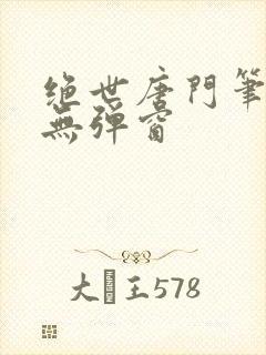 绝世唐门笔趣阁无弹窗