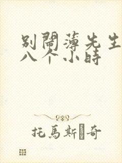 别闹薄先生做了八个小时