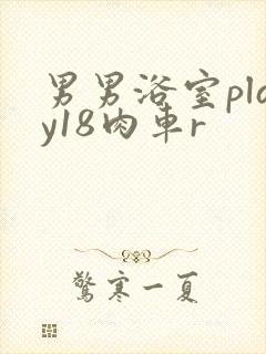 男男浴室play18肉车r