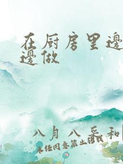 在厨房里边洗碗边做