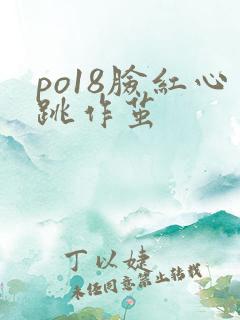 po18脸红心跳作茧