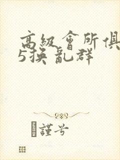 高级会所俱乐部5换 乱群