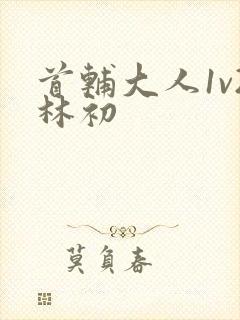 首辅大人1v2林初