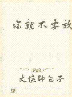 你就不要放开我