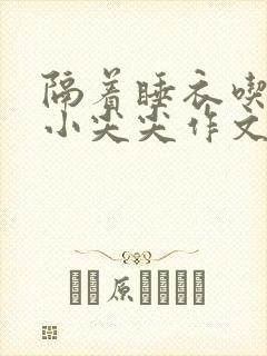 隔着睡衣吃你的小尖尖作文姜灵