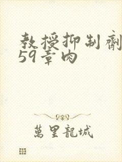 教授抑制剂要吗59章肉