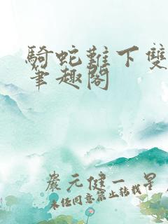 骑蛇难下双金银笔趣阁