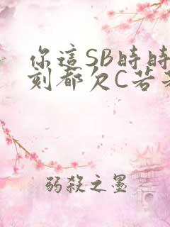 你这SB时时刻刻都欠C若若