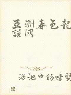 亚洲春色龙腾小说网