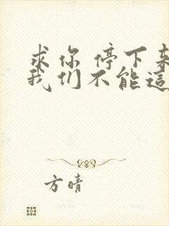 求你 停下来 我们不能这样