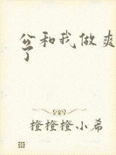 公和我做爽死我了