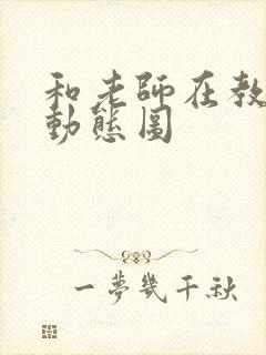 和老师在教室啪动态图