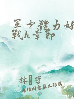 军少体力好夜夜战h章节