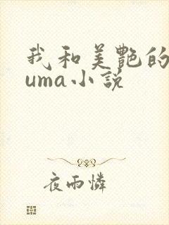 我和美艳的巨guma小说