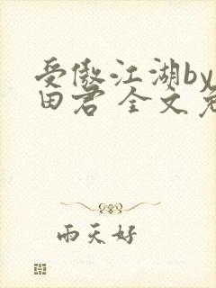 受傲江湖by雨田君 全文免费阅读