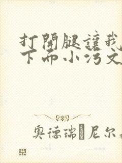 打开腿让我添你下面小污文