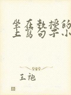 坐在教授的根茎上写句子小说