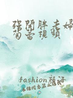 强开胖老妇后门菊蕾视频