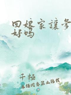 回娘家让爹消火好吗