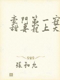 豪门第一宠大佬甜妻宠上天