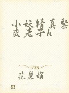 小妖精真紧h嘶爽老子h